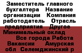 Заместитель главного бухгалтера › Название организации ­ Компания-работодатель › Отрасль предприятия ­ Другое › Минимальный оклад ­ 30 000 - Все города Работа » Вакансии   . Амурская обл.,Селемджинский р-н